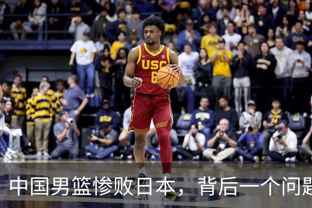 中国男篮惨败日本，背后一个问题已经到了必须正视的时候