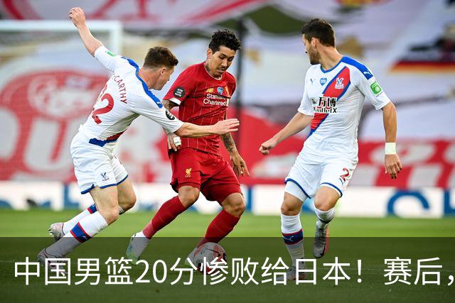 中国男篮20分惨败给日本！赛后，中国队队长胡明轩最新采访出炉，听听他说了啥